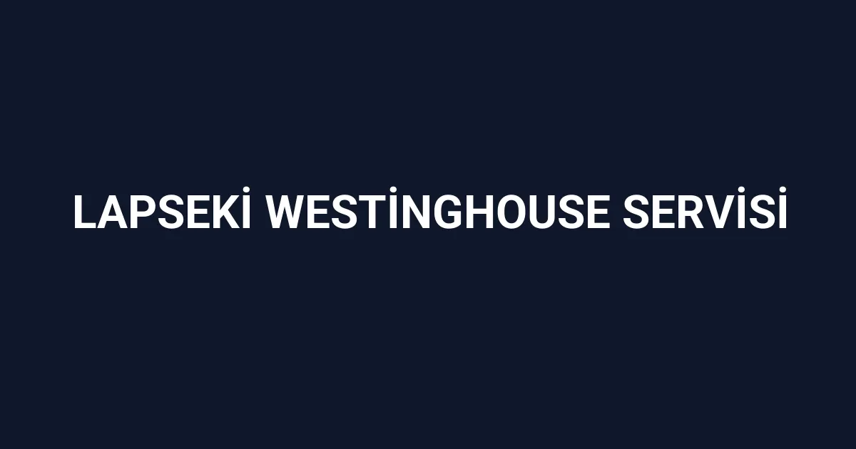 Lapseki Westinghouse Servisi